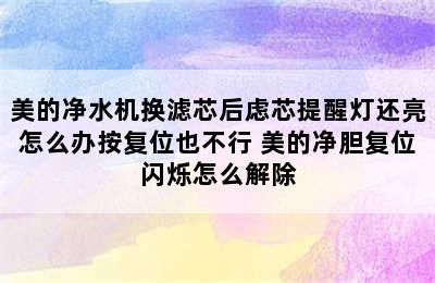 美的净水机换滤芯后虑芯提醒灯还亮怎么办按复位也不行 美的净胆复位闪烁怎么解除